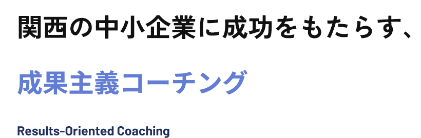 関西の中小企業に成功をもたらす、成果主義コーチング Results-Oriented Coaching